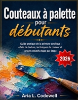 Couteaux à palette pour débutants: Guide pratique de la peinture acrylique : effets de texture, techniques de couleur et projets créatifs étape par étape (French Edition) B0HGFHH8Z5 Book Cover