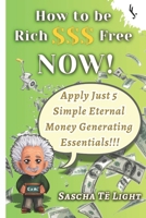 HOW TO BE RICH AND FREE NOW: Apply Just 5 Simple Eternal Money Generating Essentials 1656907410 Book Cover