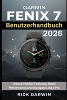 Garmin Fenix 7 Benutzerhandbuch 2026: Schalten Sie versteckte Funktionen frei, steigern Sie die Leistung und navigieren Sie wie ein Profi B0FY2F8CDY Book Cover