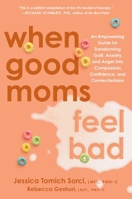 When Good Moms Feel Bad: An Empowering Guide for Transforming Guilt, Anxiety and Anger into Compassion, Confidence, and Connectedness 0306837706 Book Cover