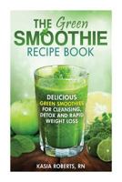 The Green Smoothie Recipe Book: Delicious, Green Smoothies for Cleansing, Detox and Rapid Weight Loss 1496048229 Book Cover