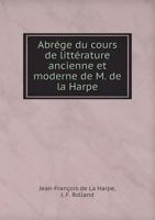 Abrege Du Cours de Litterature Ancienne Et Moderne de M. de La Harpe 5518953283 Book Cover