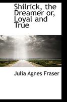 Shilrick, the Dreamer or, Loyal and True 1116395355 Book Cover