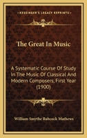 The Great in Music; a Systematic Course of Study in the Music of Classical and Modern Composers. 1st- Year B0BMXR17FH Book Cover