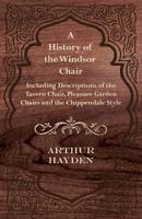 A History of the Windsor Chair - Including Descriptions of the Tavern Chair, Pleasure Garden Chairs and the Chippendale Style 1447444590 Book Cover