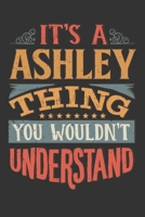 Its A Ashley Thing You Wouldnt Understand: Ashley Diary Planner Notebook Journal 6x9 Personalized Customized Gift For Someones Surname Or First Name is Ashley 1686649347 Book Cover