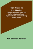 From Yauco to Las MariasA recent campaign in Puerto Rico by the Independent Regular Brigade under the command of Brig. General Schwan 9356318069 Book Cover