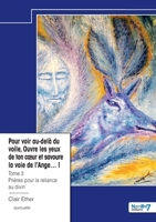 Pour voir au-delà du voile, Ouvre les yeux de ton coeur et savoure la voie de l'Ange...! - Tome 3: Prières pour la reliance au divin B0D91QBKHJ Book Cover