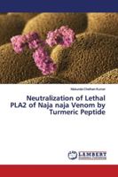 Neutralization of Lethal PLA2 of Naja naja Venom by Turmeric Peptide 3659887536 Book Cover