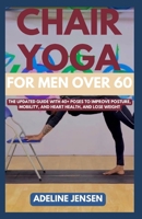 CHAIR YOGA FOR MEN OVER 60: The Updated Guide with 40+ Poses to Improve Posture, Mobility, and Heart Health, and Lose Weight B0CNCHPV4T Book Cover