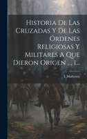 Historia De Las Cruzadas Y De Las Órdenes Religiosas Y Militares A Que Dieron Origen ..., 1... 1020404108 Book Cover