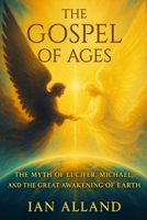 The Gospel of Ages: The Myth of Lucifer, Michael, and the Great Awakening of Earth B0FSVRNVLS Book Cover