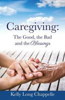 Caregiving: The Good, the Bad and the Blessings 1498464092 Book Cover