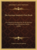 The German Student's First Book: Or A General Introduction To All German Grammars And Elementary Works 1120884853 Book Cover