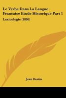 Le Verbe Dans La Langue Francaise Etude Historique Part 1: Lexicologie (1896) 1166719871 Book Cover