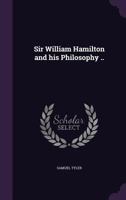 Sir William Hamilton and His Philosophy .. 1246556871 Book Cover