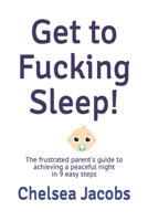 Get to Fucking Sleep!: The frustrated parent's guide to achieving a peaceful night in 9 easy steps B08RH2C52D Book Cover