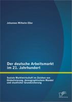 Der deutsche Arbeitsmarkt im 21. Jahrhundert: Soziale Marktwirtschaft im Zeichen von Globalisierung, demographischem Wandel und staatlicher Grundsicherung 3656134502 Book Cover