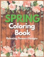 Spring Coloring Book relaxing flowers designs: Flowers, Variety of Flower Designs, flowery Spring Garden,100 pages, Relaxing Coloring book for everyone B08VBS3XJ7 Book Cover