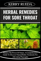 HERBAL REMEDIES FOR SORE THROAT: Harness The Power Of Nature, A Comprehensive Guide To Discover Natural Relief, Treatments For Alleviating Pharyngitis B0CWG8DY3R Book Cover