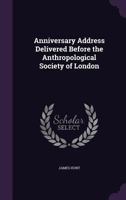 Anniversary Address Delivered Before the Anthropological Society of London 1359322957 Book Cover