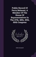 Public Record of Perry Belmont, a Member of the House of Representatives in the 47th, 48th, 49th, 50th Congress 1175429023 Book Cover