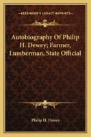 Autobiography of Philip H. Dewey: Farmer, lumberman, State official 1432576976 Book Cover