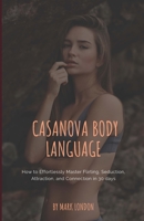 Casanova Body Language: How to Effortlessly Master Flirting, Seduction, Attraction, and Connection in 30 Days 1723794260 Book Cover