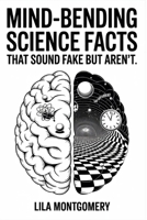 Mind-Bending Science Facts That Sound Fake but Aren’t: Discover the Weird, Wild, and Wonderfully True Facts That Prove Reality Is Stranger Than Fiction B0FWZLTD6Q Book Cover