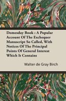 Domesday Book: A Popular Account of the Exchequer Manuscript So Called, with Notices of the Principal Points of General Interest Which It Contains 1016952740 Book Cover