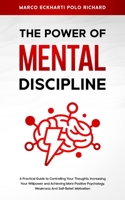 The Power O F Mental Discipline: A Practical Guide to Controlling Your Thoughts, Increasing Your Willpower and Achieving More Positive Psychology, Weakness And Self-Belief, Motivation 1801204543 Book Cover