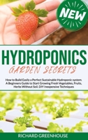 Hydroponics Garden Secrets: How to Build Easily a Perfect Sustainable Hydroponics system. A Beginners Guide to Start Growing Fresh Vegetables, Fruits, Herbs Without Soil. DIY Inexpensive Techniques. B0883X8762 Book Cover