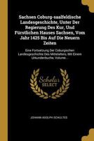 Sachsen Coburg-Saalfeldische Landesgeschichte, Unter Der Regierung Des Kur, Und F�rstlichen Hauses Sachsen, Vom Jahr 1425 Bis Auf Die Neuern Zeiten: Eine Fortsetzung Der Coburgischen Landesgeschichte  1277310653 Book Cover