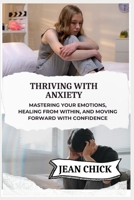 THRIVING WITH ANXIETY: Mastering Your Emotions, Healing From Within, And Moving Forward With Confidence B0F841THVB Book Cover