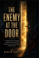 THE ENEMY AT THE DOOR: A Catholic Journey Through Compulsive Sin, Spiritual Darkness, and the Sacraments That Saved Me B0H7NHGC8Q Book Cover