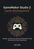 GameMaker Studio 2 Game Development: Design, Code, and Launch 2D Games Using Real-World Indie Workflows B0GFD1SWXW Book Cover