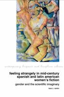 Feeling Strangely in Mid-Century Spanish and Latin American Women's Fiction: Gender and the Scientific Imaginary (Contemporary Hispanic and Lusophone Cultures LUP) 1837644748 Book Cover