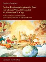 Profane Repr�sentationskunst in ROM Von Clemens VIII. Aldobrandini Bis Alexander VII. Chigi: Studien Zur Funktion Und Semantik R�mischer Deckenfresken Im H�fischen Kontext 342206530X Book Cover