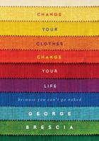 Change Your Clothes, Change Your Life: Because You Can't Go Naked 1476748756 Book Cover