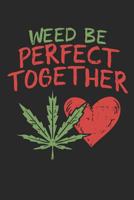 Weed Be Perfect Together: Cannabis Review Journal - Medical Marijuana Log Book - Cannabis Tasting - Weed Lover Stoner Gift - Notebook For Men Women - 6x9 120 pages 1797915460 Book Cover