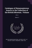 Catalogue of Hymenopterous Insects in the Collection of the British Museum.. Volume: Pt. 5; Series 5 1378839803 Book Cover