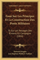 Essai Sur Les Principes Et La Construction Des Ponts Militaires: Et Sur Les Passages Des Rivieres En Campagne (1824) 1246251450 Book Cover