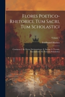 Flores Poetico-rhetorici, Tum Sacri, Tum Scholastici: Continens I. Sic Dictas Declamationes. Ii. Sacras, Ut Vocant, Inscriptiones. Iii. Exercitia Scholastica; Volume 1 (Italian Edition) 1022554069 Book Cover