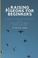 Raising Pigeons for Beginners: A Guide to the Dos and Don'ts for a Successful Pigeon Flock and Loft B0DV4WB9KB Book Cover