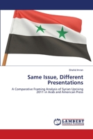 Same Issue, Different Presentations: A Comparative Framing Analysis of Syrian Uprising 2011 in Arab and American Press 3659253367 Book Cover