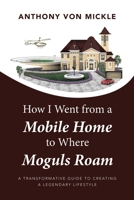 How I Went from a Mobile Home to Where Moguls Roam: A Transformative Guide to Creating a Legendary Lifestyle 1663254745 Book Cover