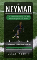 Neymar: The Path to Becoming the Best Soccer Player in the World (A Biography of the Brazilian Superstar) 0995095736 Book Cover