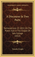 A Discourse in Two Parts: Delivered July 23, 1812, on the Public Fast in the Chapel of Yale College 1275762522 Book Cover