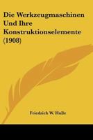 Die Werkzeugmaschinen Und Ihre Konstruktionselemente (1908) 1160079951 Book Cover