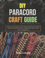 DIY Paracord Craft Guide: A Beginner Friendly Book for Building Resilient Outdoor Items and Stylish Everyday Utilities Through Creative Knots and Braiding B0GT8GQPRP Book Cover